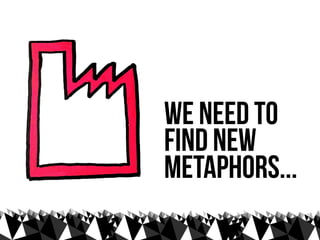 we need to
find new
metaphors...
 