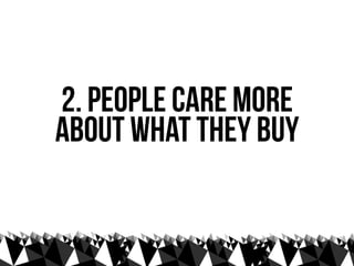 2. people care more
about what they buy
 
