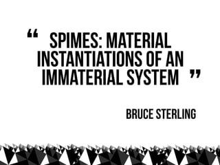 “ SPIMES: Material
Instantiations of an
 immaterial system
                        ”
            Bruce Sterling
 