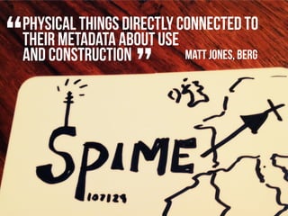 “
Physical things directly connected to
their metadata about use
and constructioN
                    ”     Matt Jones, Be...