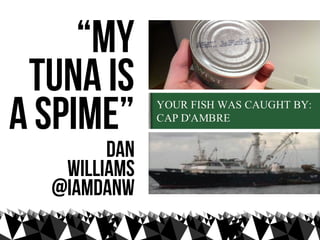 “My
 Tuna is
a spime”
        Dan
   Williams
  @iamdanw
 