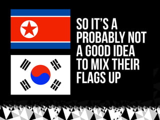 so It’s a
probably not
a good idea
to mix their
flags up
 