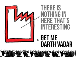 there is
nothing in
here that’s
interesting
get me
Darth Vadar
 