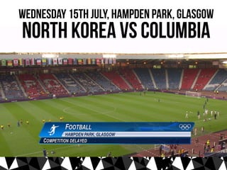 Wednesday 15th July, Hampden Park, Glasgow
North Korea Vs Columbia
 