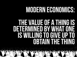 modern economics:
  the value of a thing is
determined by what one
 is willing to give up to
        obtain the thing
 