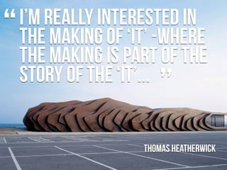“   I’m really interested in
    the making of ‘it’ -where
    the making is part of the
                       ”
    stor...