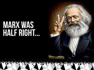 Marx was
half right...
 