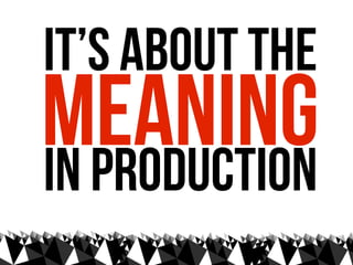 it’s about the
meaning
in production
 