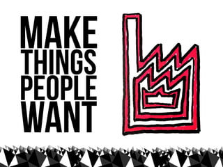 make
things
people
want
 