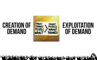 creation of               exploitation
  demand                   of demand

                 not a
               choice,...