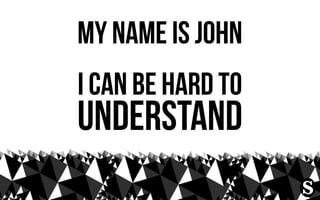 my name is john
i can be hard to
understand
 