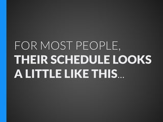 FOR MOST PEOPLE,
THEIR SCHEDULE LOOKS
A LITTLE LIKE THIS...

 