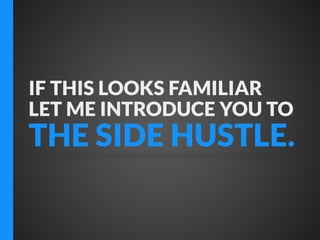 IF THIS LOOKS FAMILIAR
LET ME INTRODUCE YOU TO

THE SIDE HUSTLE.

 