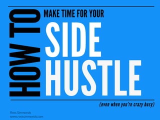 MAKE TIME FOR YOUR

SIDE
HUSTLE

(even when you’re crazy busy)

Ross Simmonds
www.rosssimmonds.com

 