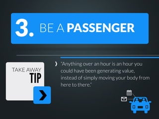 3.

BE A PASSENGER

TAKE AWAY

TIP

“Anything over an hour is an hour you
could have been generating value,
instead of sim...