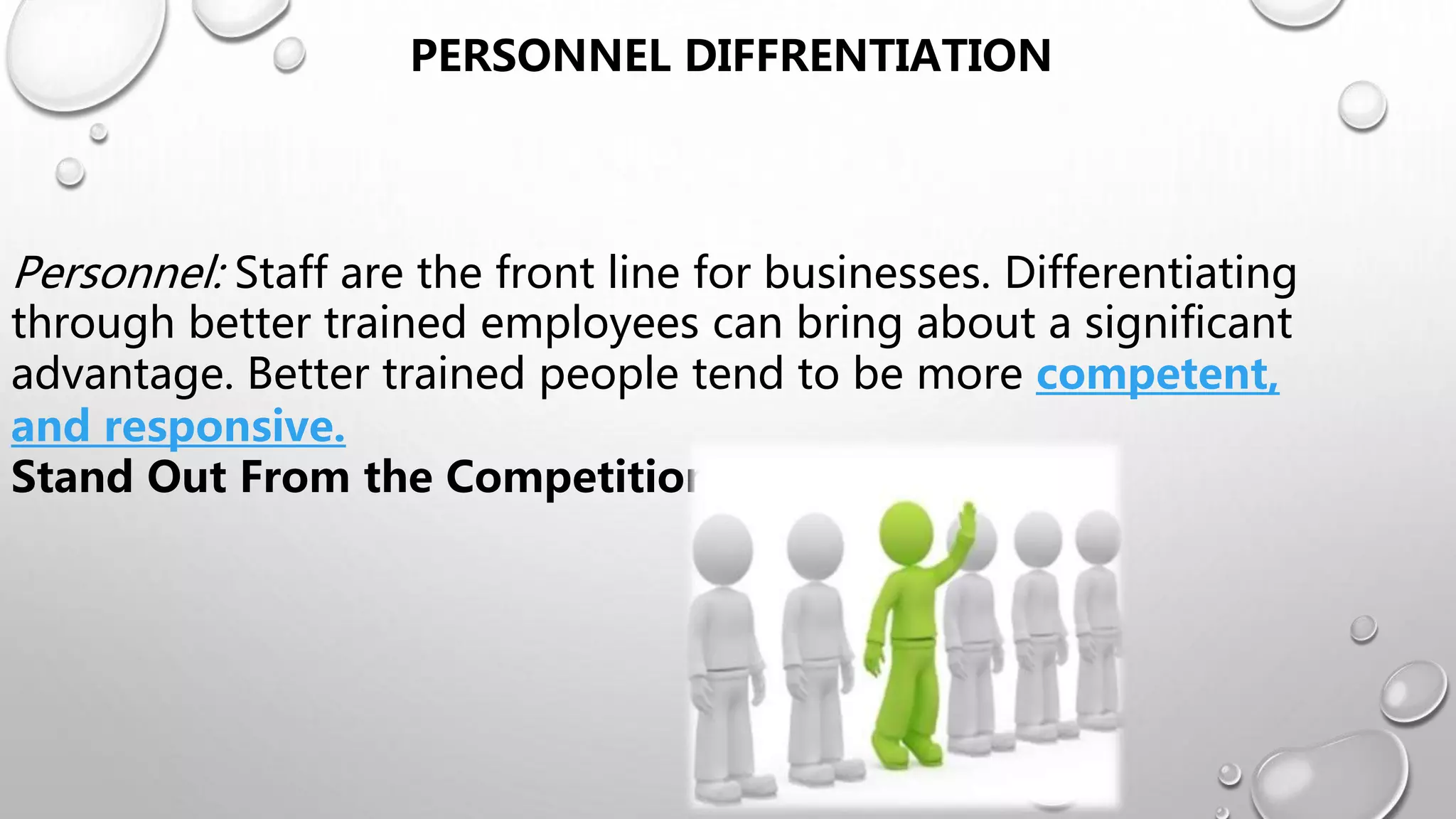 Personnel: Staff are the front line for businesses. Differentiating
through better trained employees can bring about a significant
advantage. Better trained people tend to be more competent,
and responsive.
Stand Out From the Competition
PERSONNEL DIFFRENTIATION
 