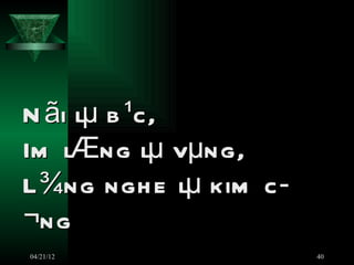 N ãi lµ b ¹c,
Im lÆng lµ vµng,
L ¾ng ngh e lµ kim c ­
¬ng
04/21/12                 40
 