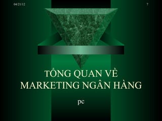 04/21/12                  7




           TỔNG QUAN VỀ
    MARKETING NGÂN HÀNG
                pc
 