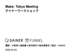 Make: Tokyo Meeting




                      IAMAS
2008.04.20
 
