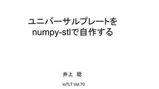 IoTLT Vol.70
井上　稔
ユニバーサルプレートを
numpy-stlで自作する
 