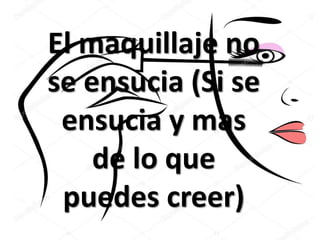 El maquillaje no
se ensucia (Si se
ensucia y mas
de lo que
puedes creer)