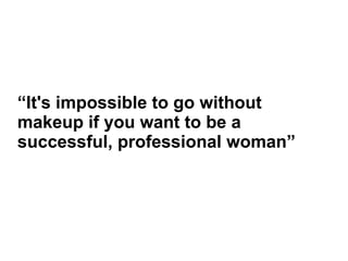 “It's impossible to go without
makeup if you want to be a
successful, professional woman”