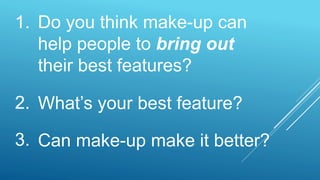 Do you think make-up can
help people to bring out
their best features?
What’s your best feature?
Can make-up make it better?
1.
2.
3.
 