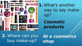 Where can you
buy make-up?
What’s another
way to say make-
up?
1.
2.
Cosmetic
products
At a cosmetics
shop
 