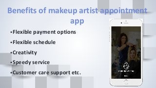 Benefits of makeup artist appointment
app
Flexible payment options
Flexible schedule
Creativity
Speedy service
Customer care support etc.
 