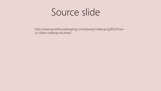 Source slide
http://www.goodhousekeeping.com/beauty/makeup/g2822/how-
to-clean-makeup-brushes/
 