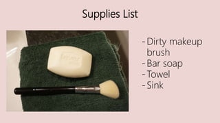 Supplies List
-Dirty makeup
brush
-Bar soap
-Towel
-Sink
 