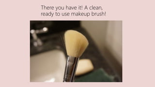 There you have it! A clean,
ready to use makeup brush!
 