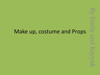 Make up, costume and Props
ByEmilyandKayyah
 