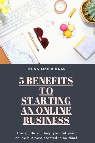 5 BENEFITS
TO
STARTING
AN ONLINE
BUSINESS
THINK LIKE A BOSS
This guide will help you get your
online business started in no time!
 