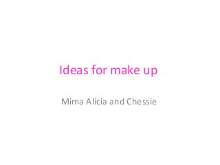Ideas for make up
Mima Alicia and Chessie

 