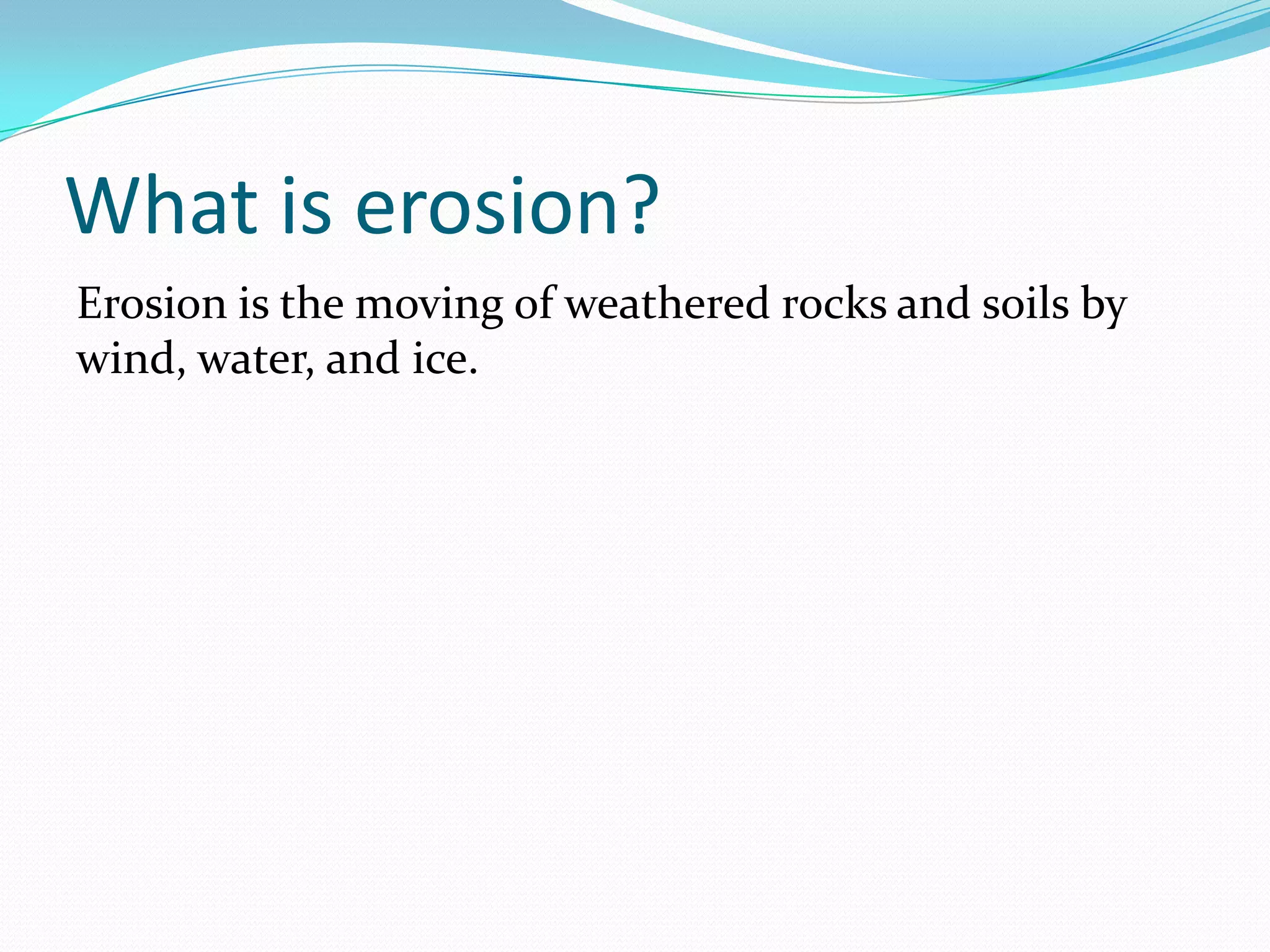 What is erosion?Erosion is the moving of weathered rocks and soils by wind, water, and ice.