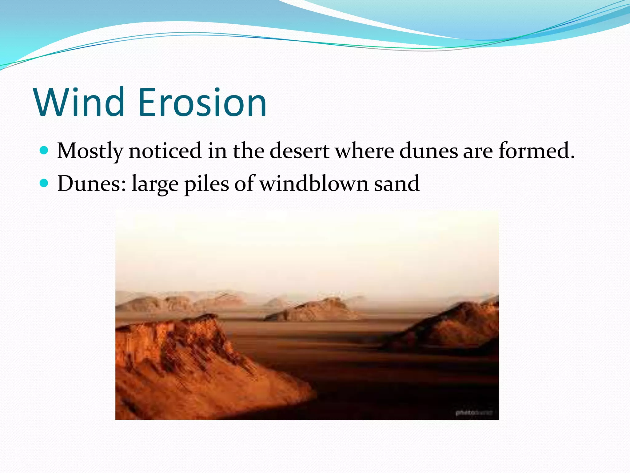 Wind ErosionMostly noticed in the desert where dunes are formed.Dunes: large piles of windblown sand