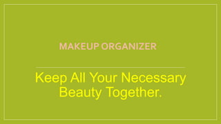 MAKEUP ORGANIZER
Keep All Your Necessary
Beauty Together.
 