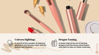 Unicorn Sightings
A record of the number of unicorns
spotted in the fantasy realm and the
beauty and mystery.
Dragon Taming
A closer look at the art of taming
dragons and the brave adventurers
who dare to take on these creatures.
 