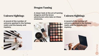 Unicorn Sightings
A record of the number of
unicorns spotted in the fantasy
realm and the beauty and
mystery.
Unicorn Sightings
A record of the number of
unicorns spotted in the fantasy
realm and the beauty and
mystery.
Dragon Taming
A closer look at the art of taming
dragons and the brave
adventurers who take on these
creatures.
 