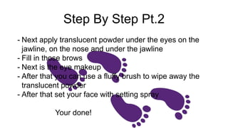 Step By Step Pt.2
- Next apply translucent powder under the eyes on the
jawline, on the nose and under the jawline
- Fill in those brows
- Next is the eye makeup
- After that you can use a fluffy brush to wipe away the
translucent powder
- After that set your face with setting spray
Your done!
 