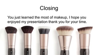 Closing
You just learned the most of makeup, I hope you
enjoyed my presentation thank you for your time.
 
