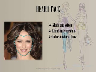 HEART FACE
 Shade and soften
Round out your chin
Go for a natural brow

Nail Art Group Beauty Program 2013

 