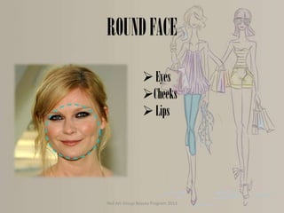 ROUND FACE
 Eyes
Cheeks
 Lips

Nail Art Group Beauty Program 2013

 