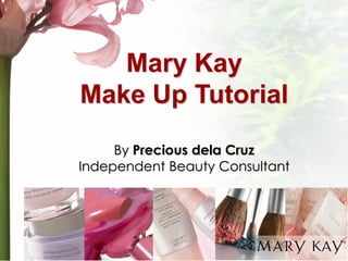 Mary Kay 
Make Up Tutorial 
By Precious dela Cruz 
Independent Beauty Consultant  