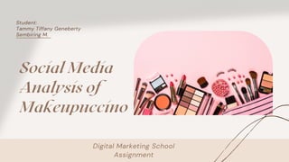 Social Media
Analysis of
Makeupuccino
Digital Marketing School
Assignment
Student:
Tammy Tiffany Geneberty
Sembiring M.
 