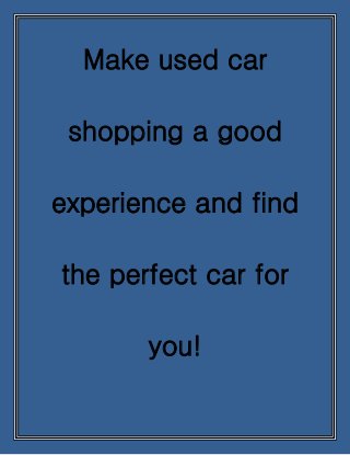 Make used car
shopping a good
experience and find
the perfect car for
you!
 
