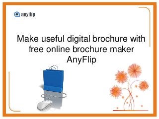 Make useful digital brochure with
free online brochure maker
AnyFlip
 