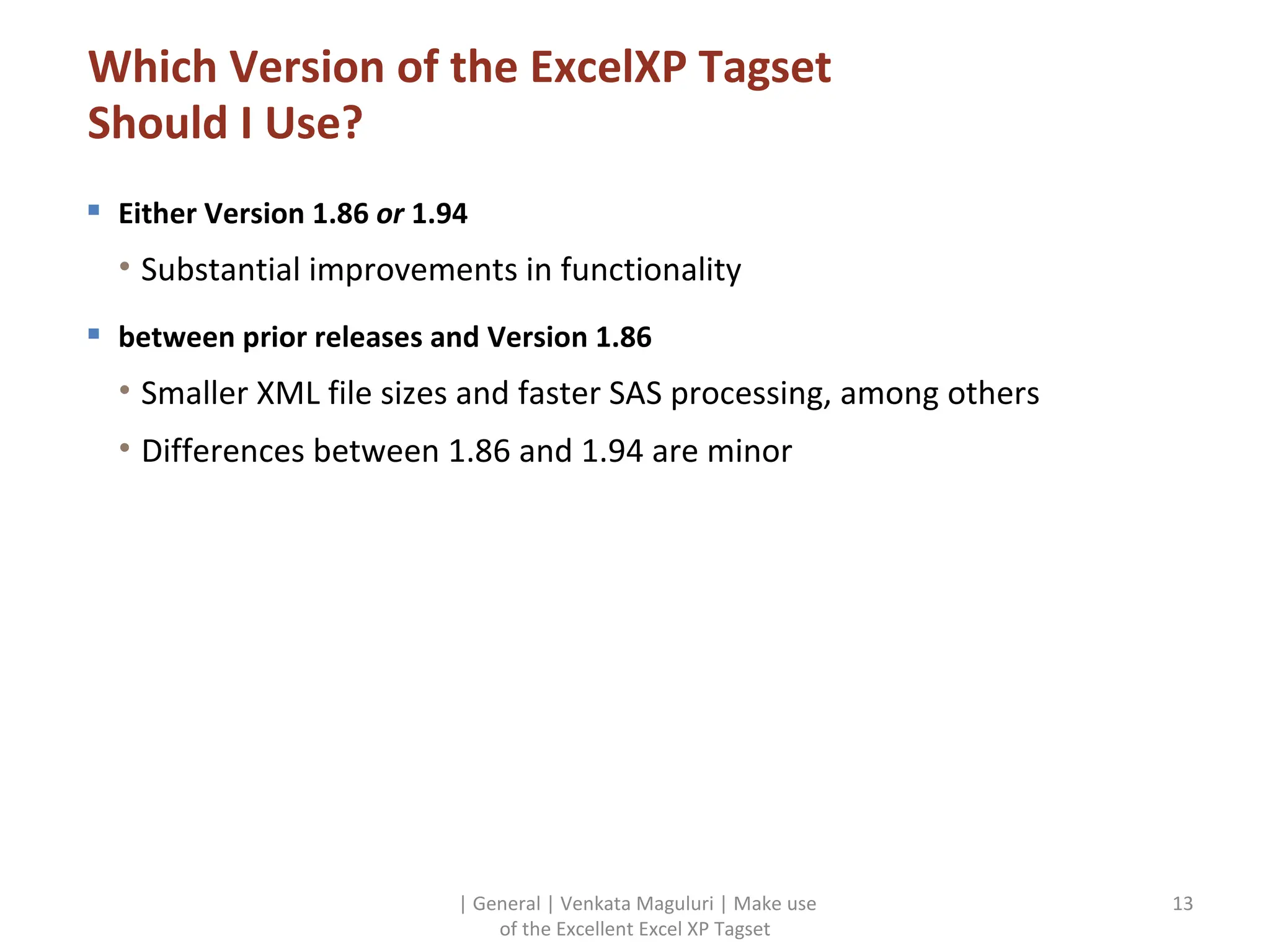 Which Version of the ExcelXP Tagset Should I Use? Either Version 1.86  or  1.94 Substantial improvements in functionality between prior releases and Version 1.86 Smaller XML file sizes and faster SAS processing, among others Differences between 1.86 and 1.94 are minor | General | Venkata Maguluri | Make use of the Excellent Excel XP Tagset 