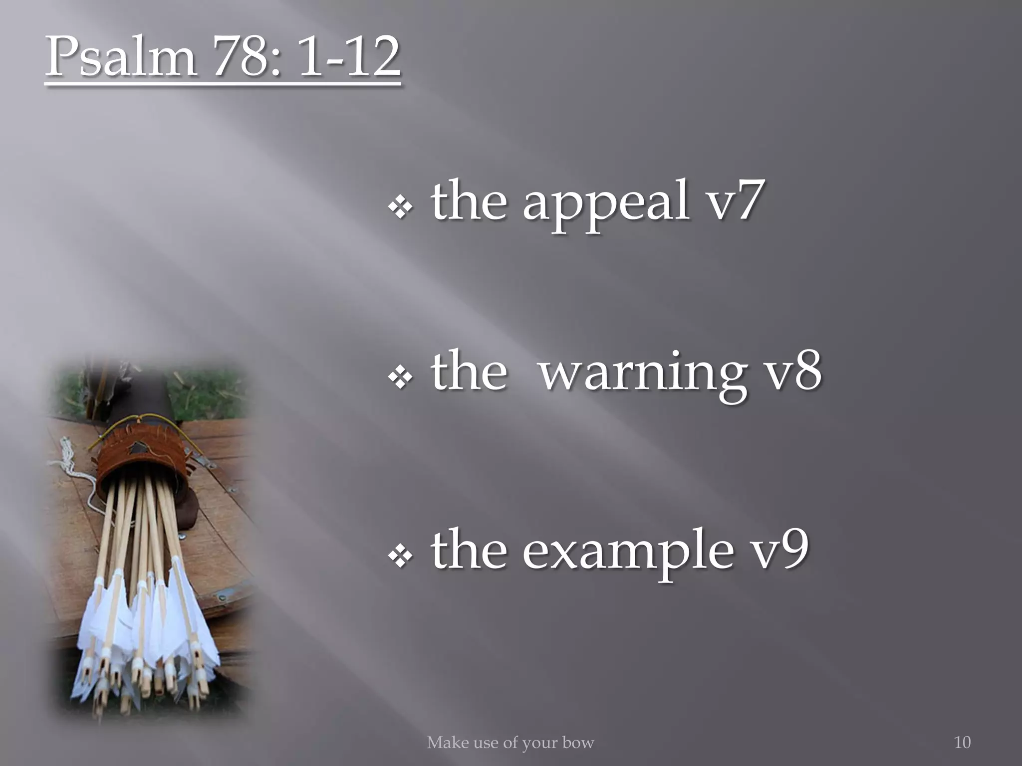  the appeal v7
 the warning v8
 the example v9
10Make use of your bow
Psalm 78: 1-12
 